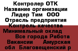 Контролер ОТК › Название организации ­ Лидер Тим, ООО › Отрасль предприятия ­ Контроль качества › Минимальный оклад ­ 23 000 - Все города Работа » Вакансии   . Амурская обл.,Благовещенский р-н